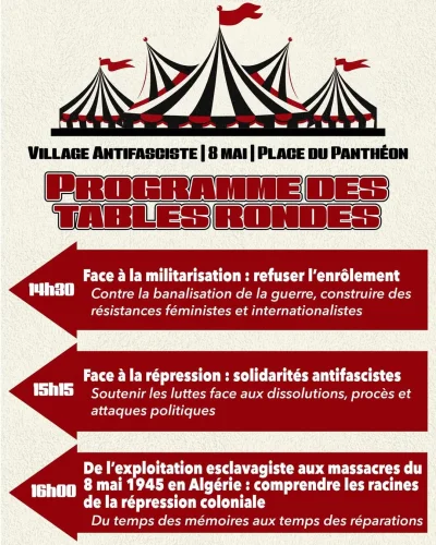 Programme des tables rondes du village antifasciste qui se tiendra le 8 mai à place du Panthéon 14h30 : "Face à la militarisation : refuser l'enrôlement ; contre la banalisation de la guerre, construire des résistances féministes et internationalistes"...